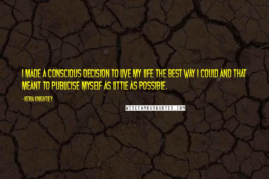 Keira Knightley Quotes: I made a conscious decision to live my life the best way I could and that meant to publicise myself as little as possible.