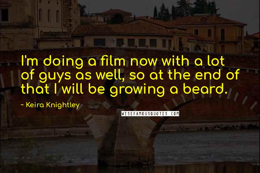 Keira Knightley Quotes: I'm doing a film now with a lot of guys as well, so at the end of that I will be growing a beard.