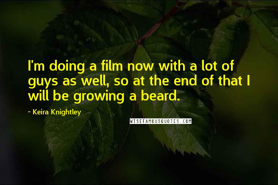 Keira Knightley Quotes: I'm doing a film now with a lot of guys as well, so at the end of that I will be growing a beard.