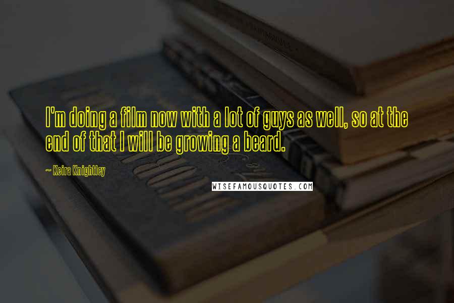 Keira Knightley Quotes: I'm doing a film now with a lot of guys as well, so at the end of that I will be growing a beard.