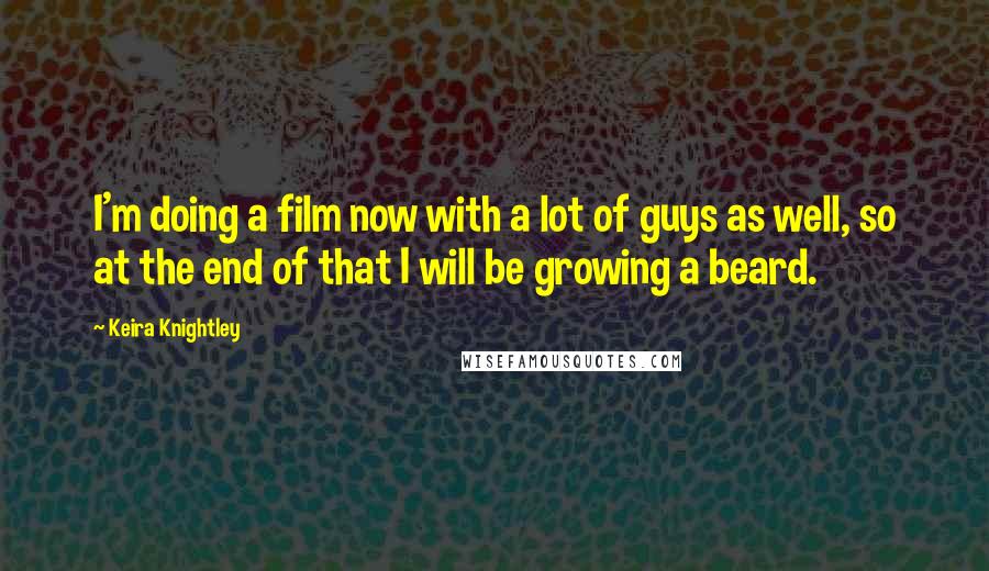 Keira Knightley Quotes: I'm doing a film now with a lot of guys as well, so at the end of that I will be growing a beard.