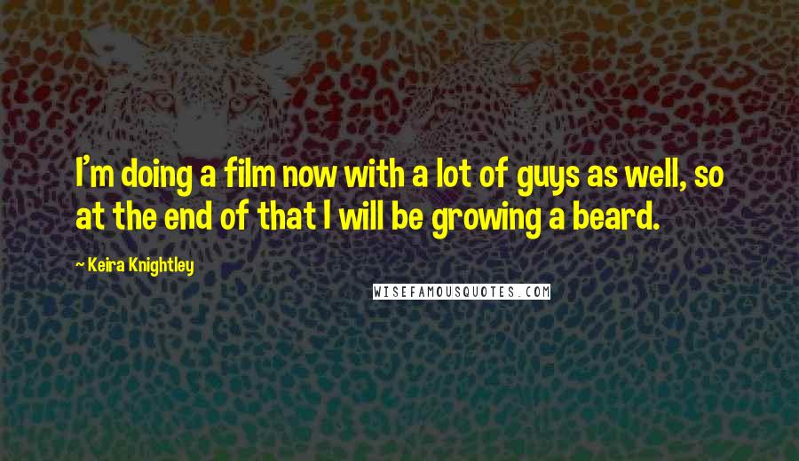 Keira Knightley Quotes: I'm doing a film now with a lot of guys as well, so at the end of that I will be growing a beard.