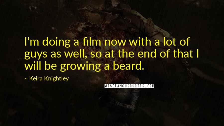 Keira Knightley Quotes: I'm doing a film now with a lot of guys as well, so at the end of that I will be growing a beard.