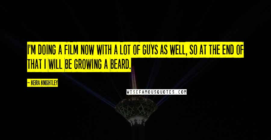 Keira Knightley Quotes: I'm doing a film now with a lot of guys as well, so at the end of that I will be growing a beard.