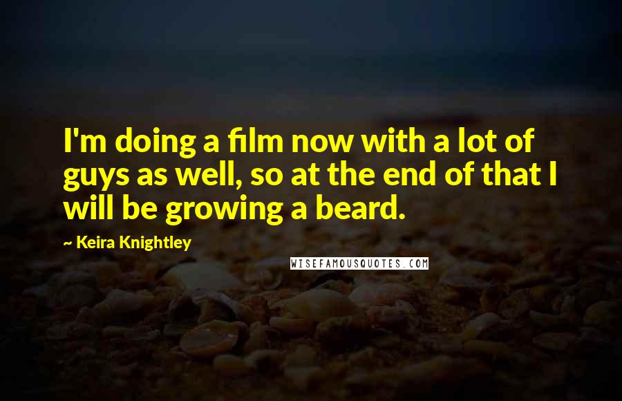 Keira Knightley Quotes: I'm doing a film now with a lot of guys as well, so at the end of that I will be growing a beard.