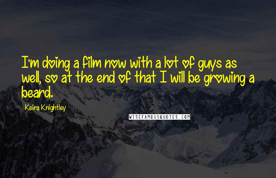 Keira Knightley Quotes: I'm doing a film now with a lot of guys as well, so at the end of that I will be growing a beard.