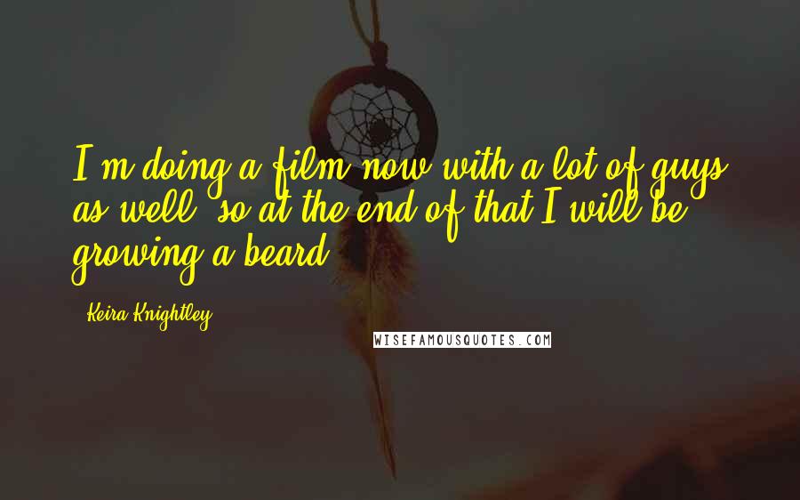 Keira Knightley Quotes: I'm doing a film now with a lot of guys as well, so at the end of that I will be growing a beard.