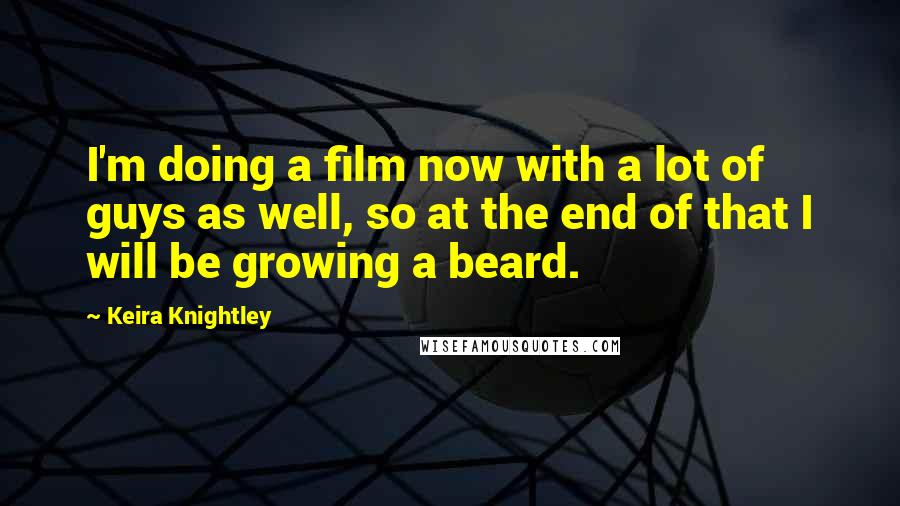 Keira Knightley Quotes: I'm doing a film now with a lot of guys as well, so at the end of that I will be growing a beard.