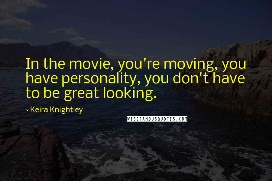 Keira Knightley Quotes: In the movie, you're moving, you have personality, you don't have to be great looking.