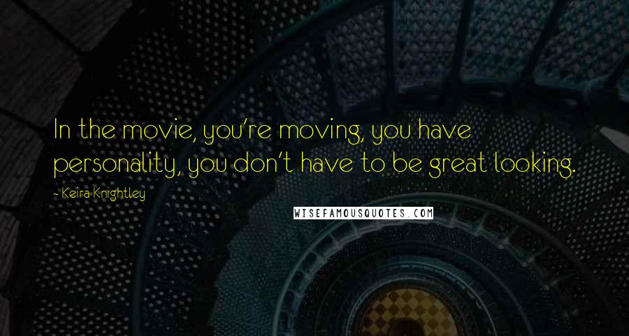 Keira Knightley Quotes: In the movie, you're moving, you have personality, you don't have to be great looking.