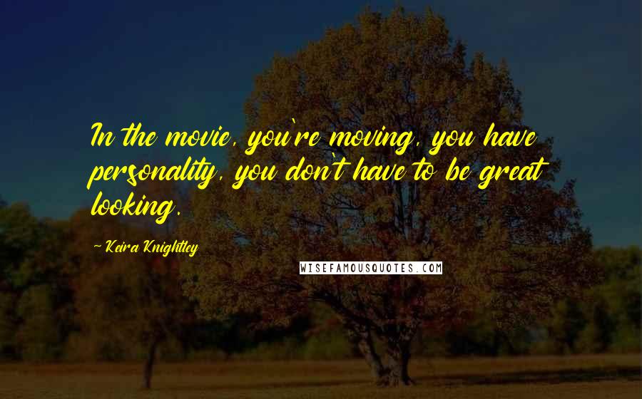 Keira Knightley Quotes: In the movie, you're moving, you have personality, you don't have to be great looking.