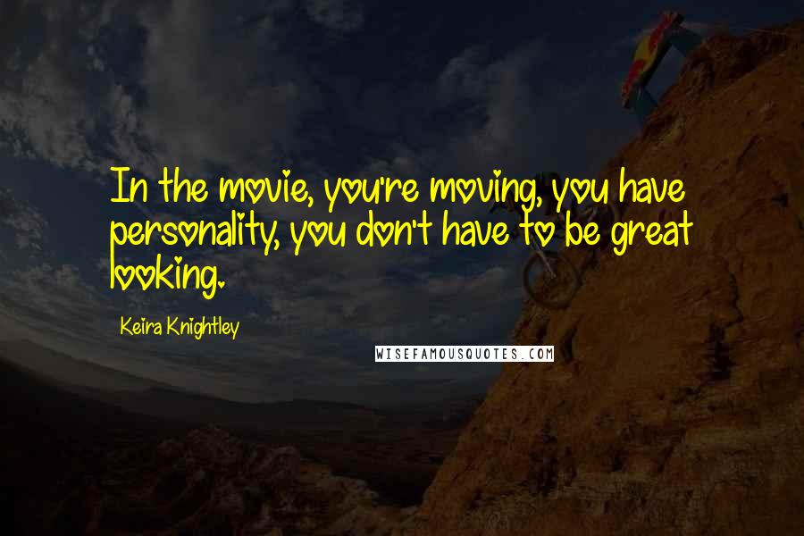 Keira Knightley Quotes: In the movie, you're moving, you have personality, you don't have to be great looking.