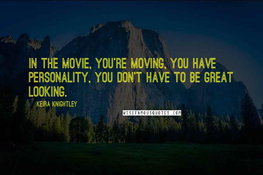 Keira Knightley Quotes: In the movie, you're moving, you have personality, you don't have to be great looking.