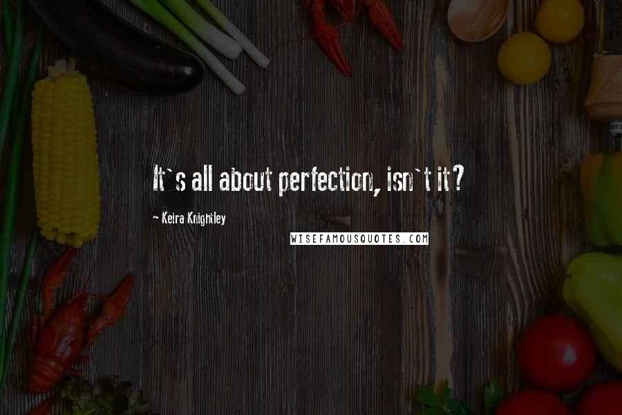 Keira Knightley Quotes: It's all about perfection, isn't it?