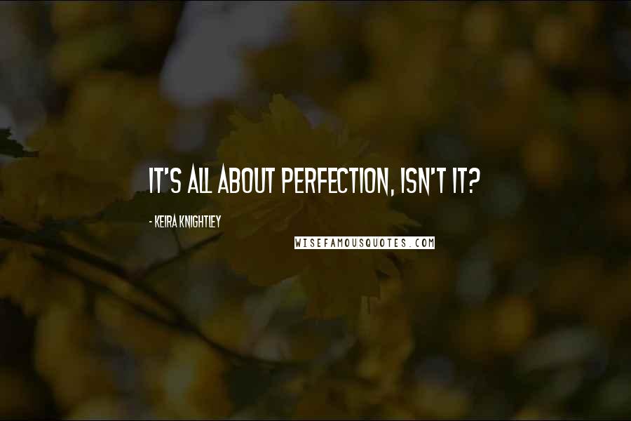 Keira Knightley Quotes: It's all about perfection, isn't it?