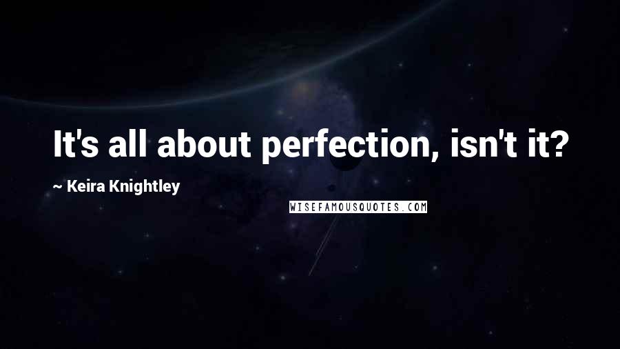 Keira Knightley Quotes: It's all about perfection, isn't it?