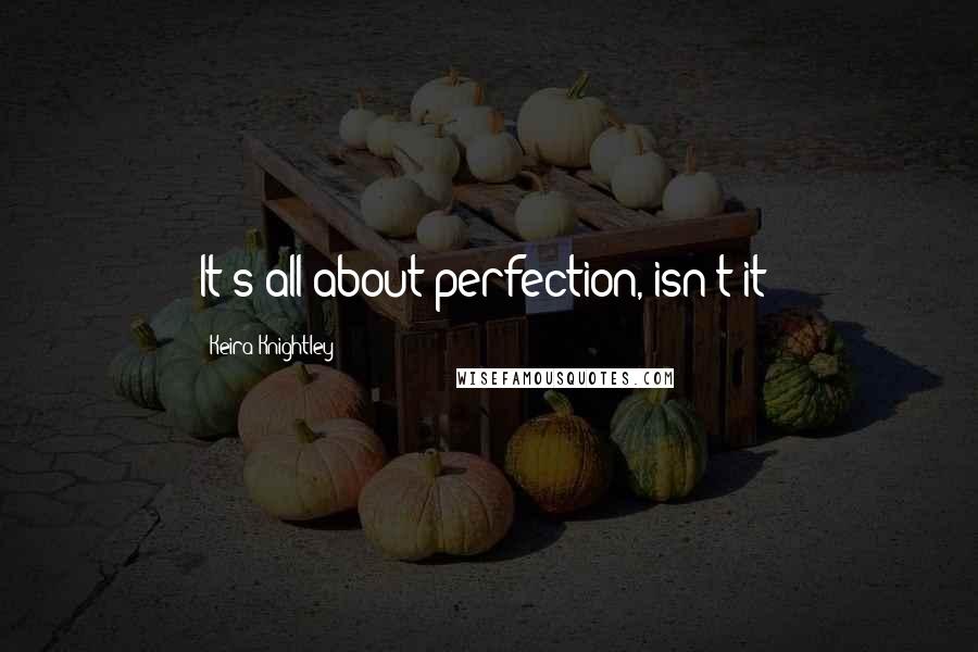 Keira Knightley Quotes: It's all about perfection, isn't it?