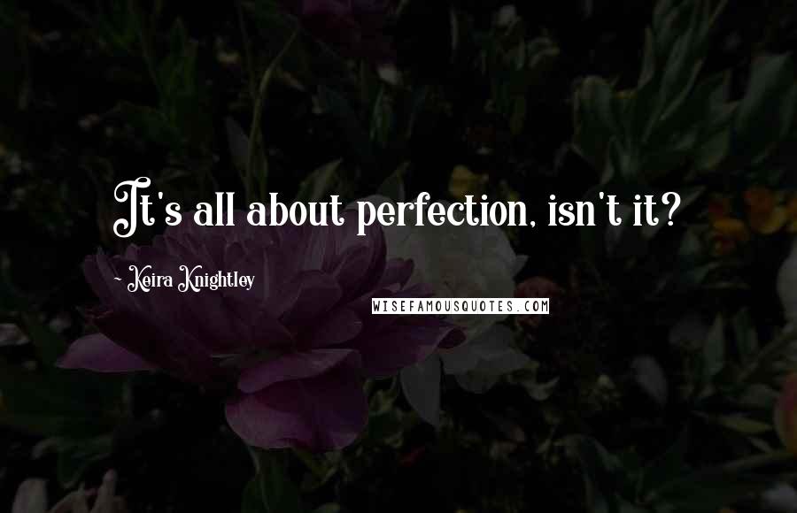 Keira Knightley Quotes: It's all about perfection, isn't it?