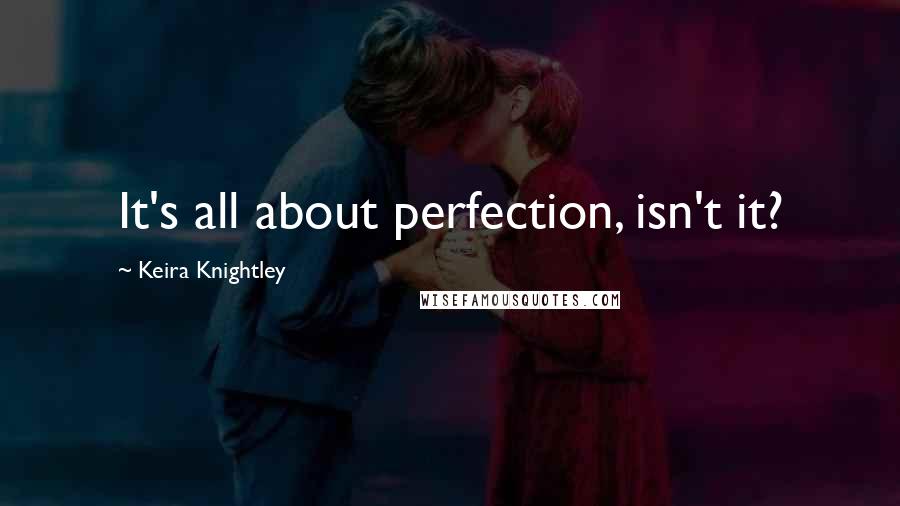 Keira Knightley Quotes: It's all about perfection, isn't it?