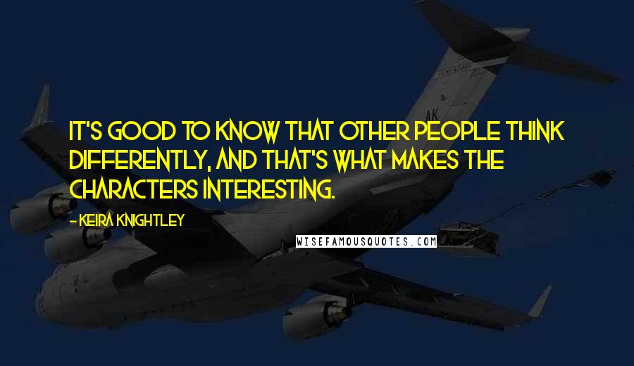 Keira Knightley Quotes: It's good to know that other people think differently, and that's what makes the characters interesting.