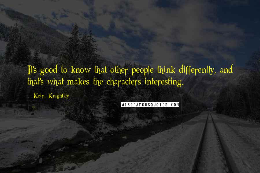 Keira Knightley Quotes: It's good to know that other people think differently, and that's what makes the characters interesting.