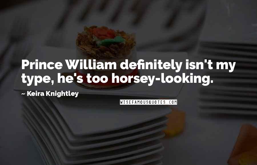 Keira Knightley Quotes: Prince William definitely isn't my type, he's too horsey-looking.