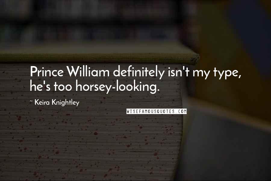 Keira Knightley Quotes: Prince William definitely isn't my type, he's too horsey-looking.