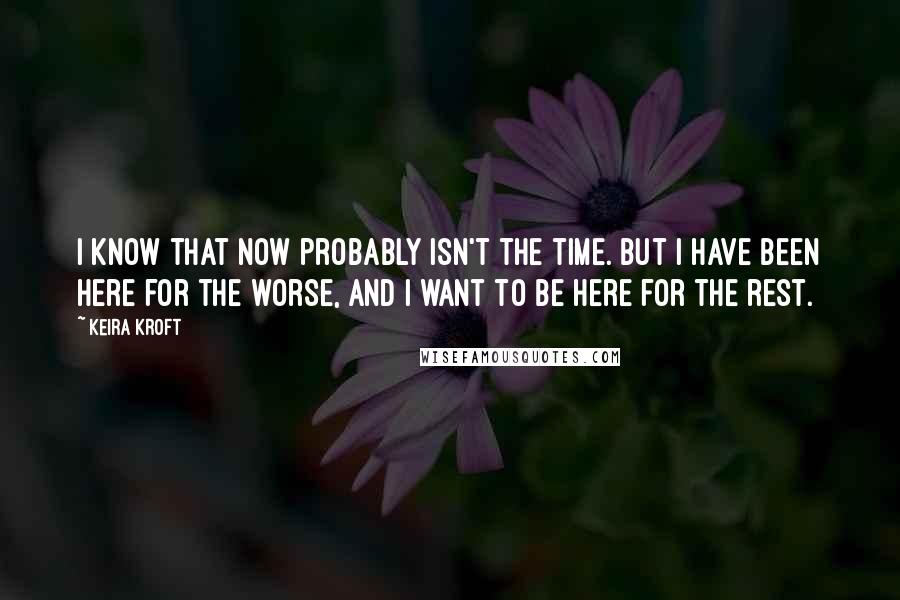 Keira Kroft Quotes: I know that now probably isn't the time. But I have been here for the worse, and I want to be here for the rest.