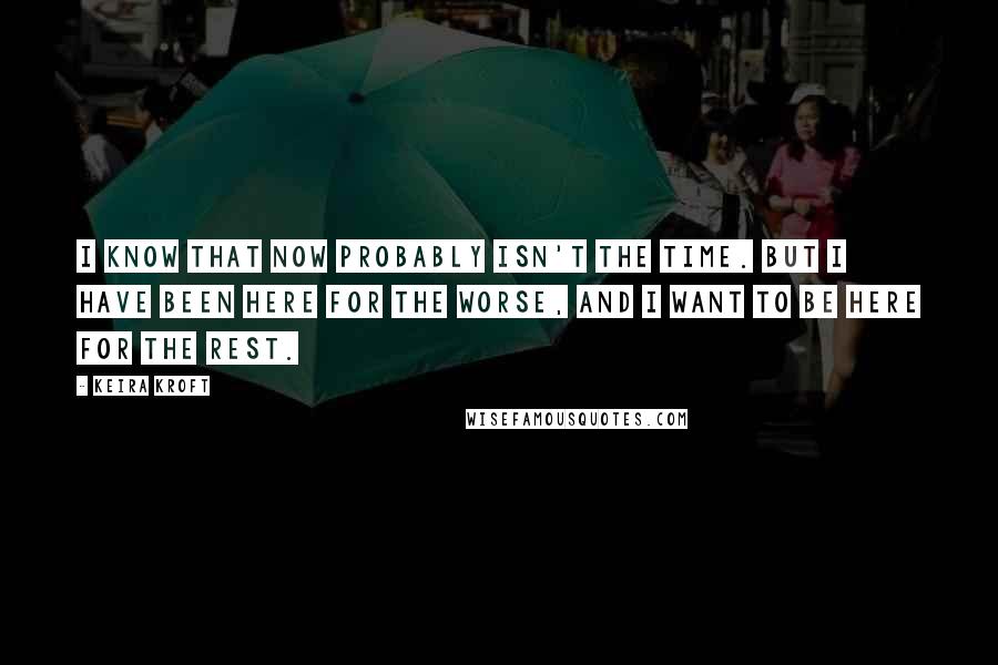 Keira Kroft Quotes: I know that now probably isn't the time. But I have been here for the worse, and I want to be here for the rest.