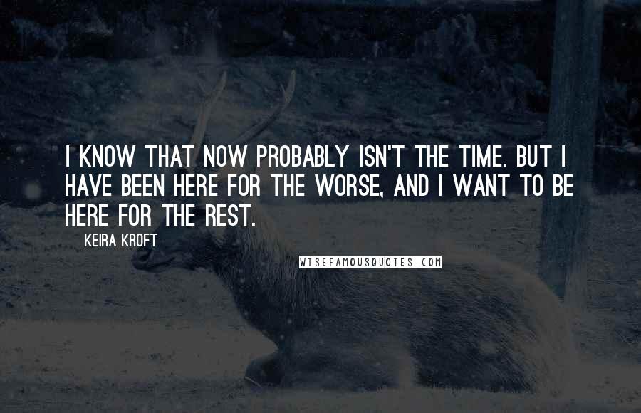 Keira Kroft Quotes: I know that now probably isn't the time. But I have been here for the worse, and I want to be here for the rest.