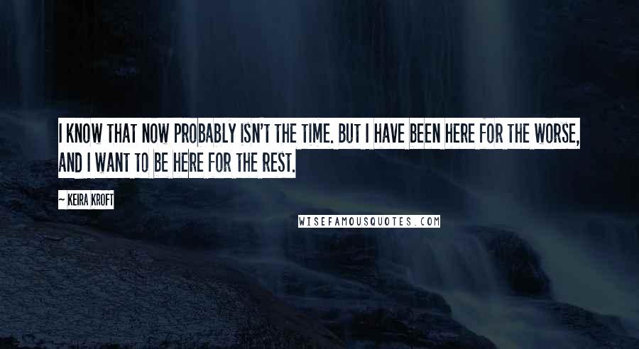 Keira Kroft Quotes: I know that now probably isn't the time. But I have been here for the worse, and I want to be here for the rest.