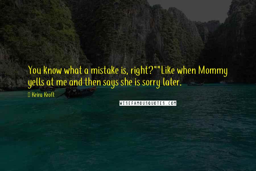 Keira Kroft Quotes: You know what a mistake is, right?""Like when Mommy yells at me and then says she is sorry later.