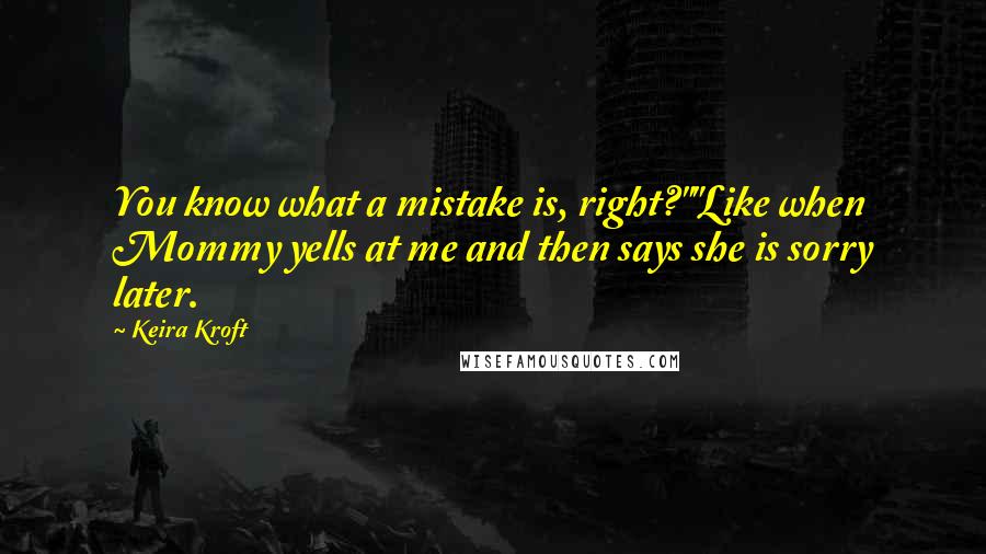 Keira Kroft Quotes: You know what a mistake is, right?""Like when Mommy yells at me and then says she is sorry later.