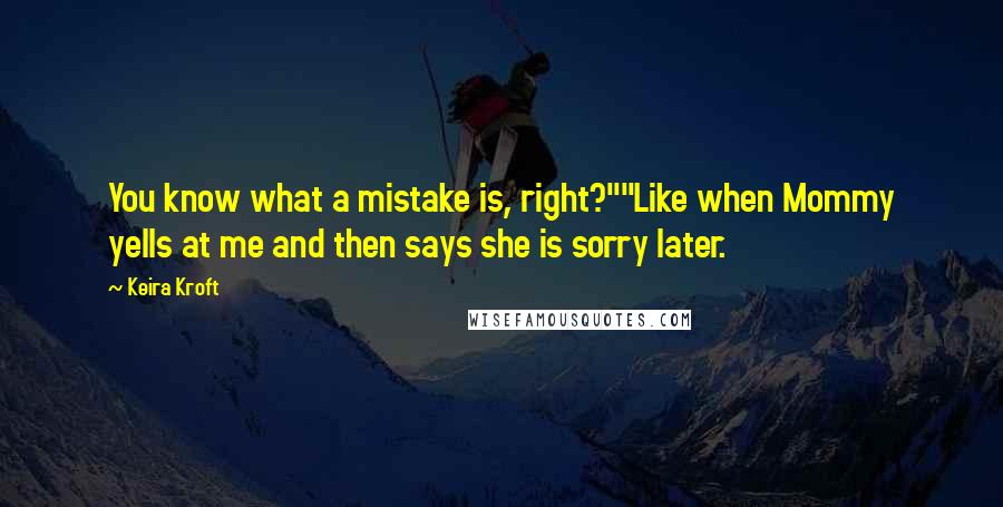Keira Kroft Quotes: You know what a mistake is, right?""Like when Mommy yells at me and then says she is sorry later.