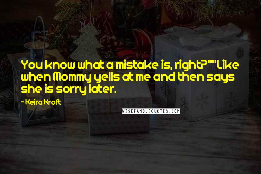 Keira Kroft Quotes: You know what a mistake is, right?""Like when Mommy yells at me and then says she is sorry later.