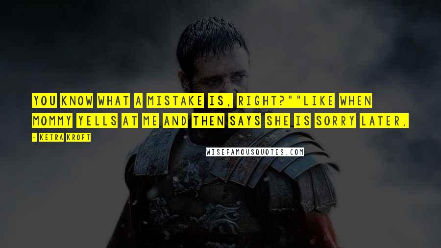 Keira Kroft Quotes: You know what a mistake is, right?""Like when Mommy yells at me and then says she is sorry later.