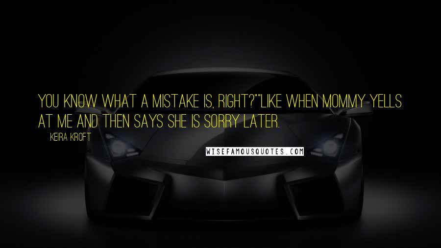 Keira Kroft Quotes: You know what a mistake is, right?""Like when Mommy yells at me and then says she is sorry later.