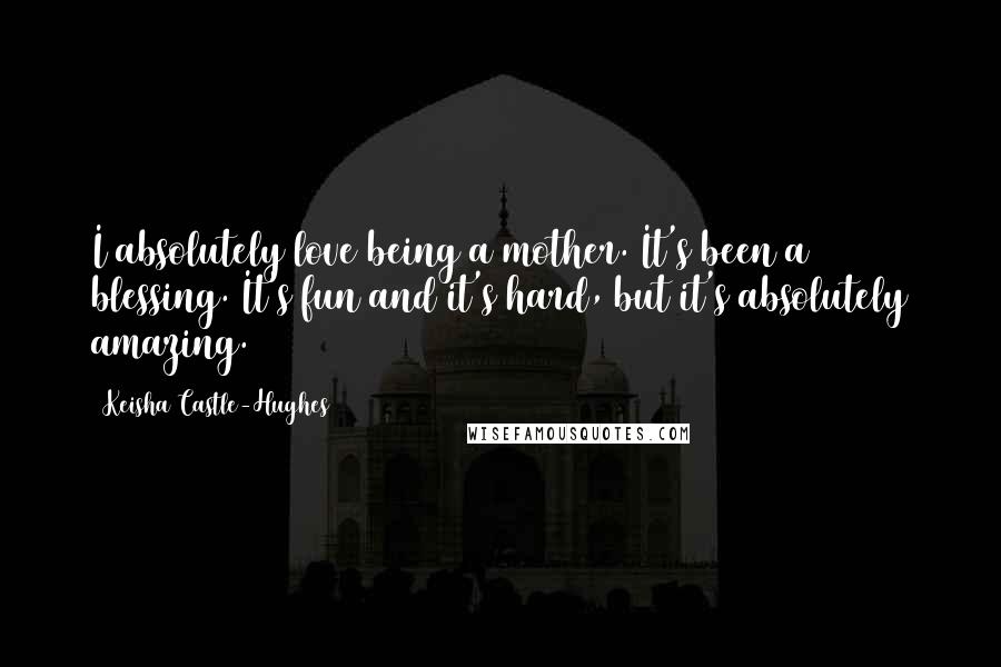 Keisha Castle-Hughes Quotes: I absolutely love being a mother. It's been a blessing. It's fun and it's hard, but it's absolutely amazing.