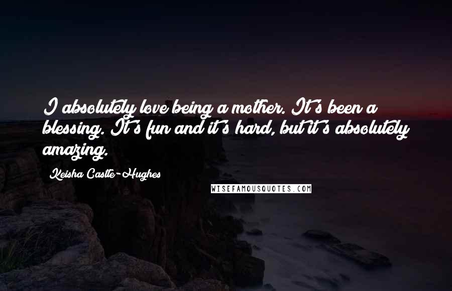 Keisha Castle-Hughes Quotes: I absolutely love being a mother. It's been a blessing. It's fun and it's hard, but it's absolutely amazing.
