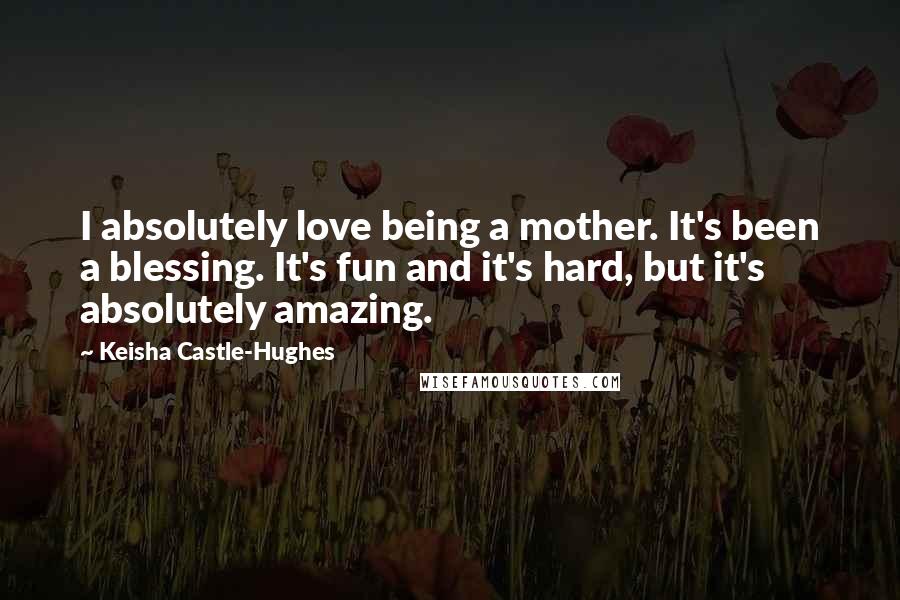 Keisha Castle-Hughes Quotes: I absolutely love being a mother. It's been a blessing. It's fun and it's hard, but it's absolutely amazing.