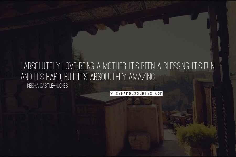 Keisha Castle-Hughes Quotes: I absolutely love being a mother. It's been a blessing. It's fun and it's hard, but it's absolutely amazing.