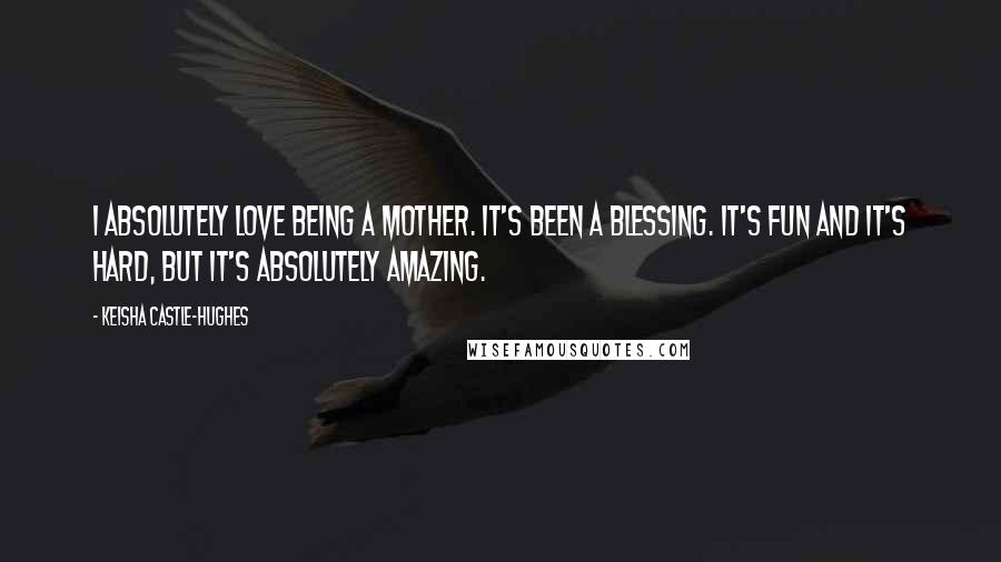 Keisha Castle-Hughes Quotes: I absolutely love being a mother. It's been a blessing. It's fun and it's hard, but it's absolutely amazing.