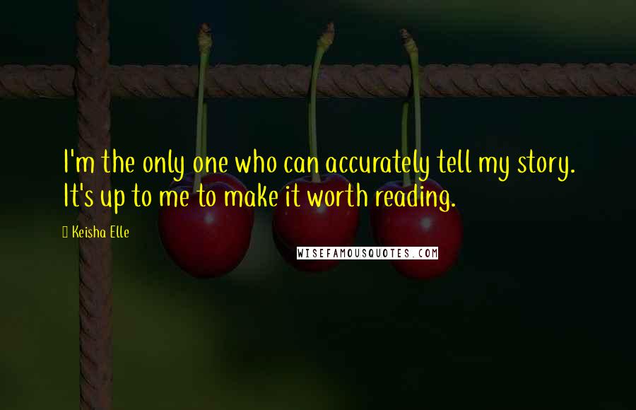 Keisha Elle Quotes: I'm the only one who can accurately tell my story. It's up to me to make it worth reading.