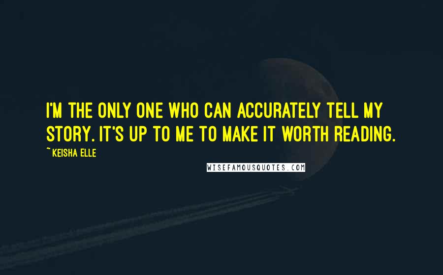 Keisha Elle Quotes: I'm the only one who can accurately tell my story. It's up to me to make it worth reading.