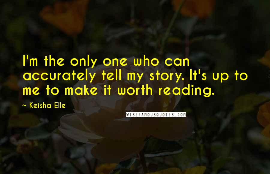 Keisha Elle Quotes: I'm the only one who can accurately tell my story. It's up to me to make it worth reading.