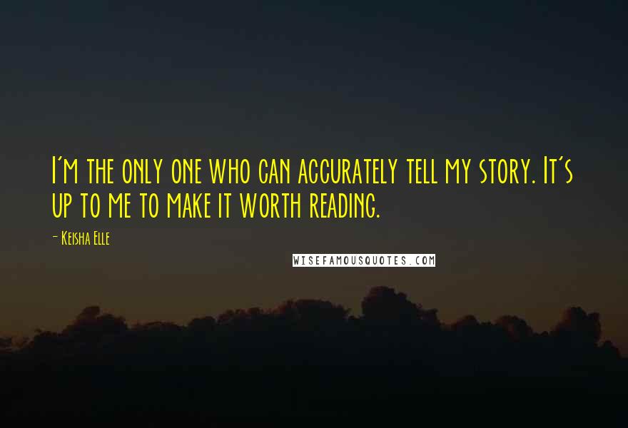 Keisha Elle Quotes: I'm the only one who can accurately tell my story. It's up to me to make it worth reading.