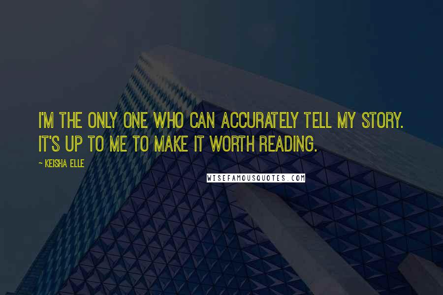 Keisha Elle Quotes: I'm the only one who can accurately tell my story. It's up to me to make it worth reading.