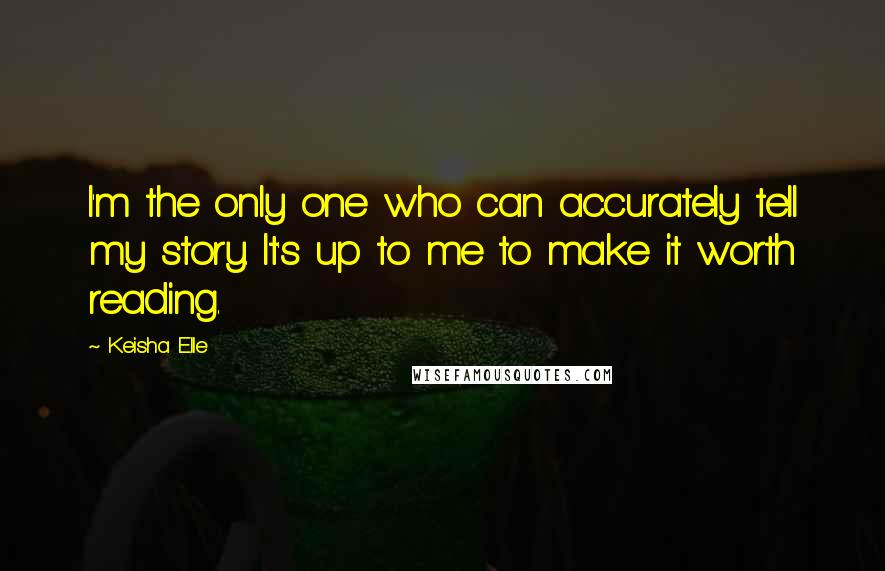 Keisha Elle Quotes: I'm the only one who can accurately tell my story. It's up to me to make it worth reading.