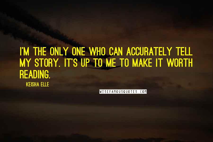 Keisha Elle Quotes: I'm the only one who can accurately tell my story. It's up to me to make it worth reading.