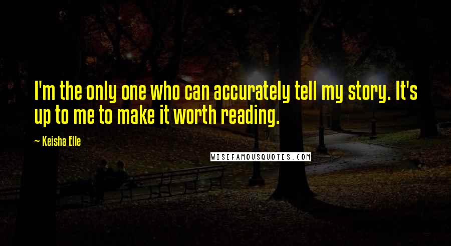 Keisha Elle Quotes: I'm the only one who can accurately tell my story. It's up to me to make it worth reading.